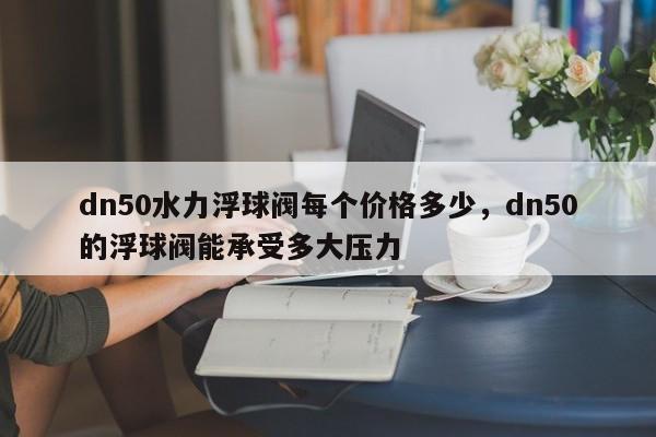 dn50水力浮球阀每个价格多少，dn50的浮球阀能承受多大压力