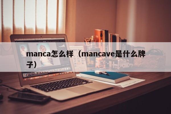 manca怎么样（mancave是什么牌子）