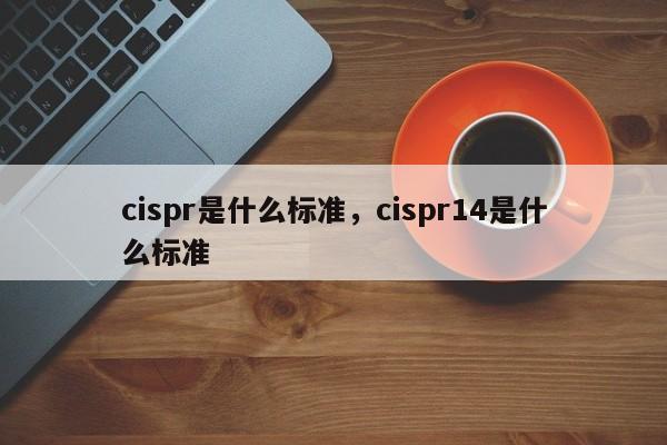cispr是什么标准，cispr14是什么标准