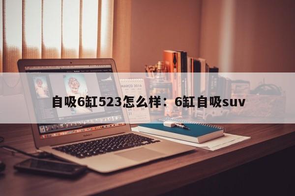 自吸6缸523怎么样：6缸自吸suv