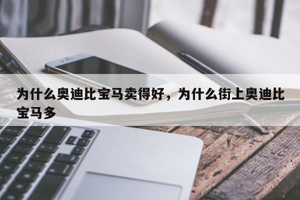 为什么奥迪比宝马卖得好，为什么街上奥迪比宝马多