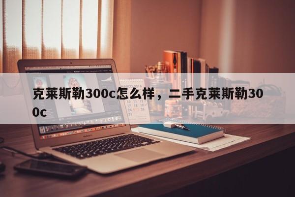 克莱斯勒300c怎么样，二手克莱斯勒300c