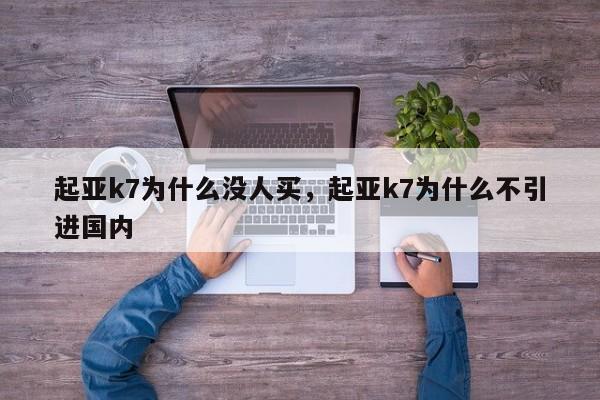 起亚k7为什么没人买，起亚k7为什么不引进国内