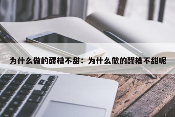 为什么做的醪糟不甜：为什么做的醪糟不甜呢