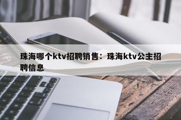 珠海哪个ktv招聘销售：珠海ktv公主招聘信息