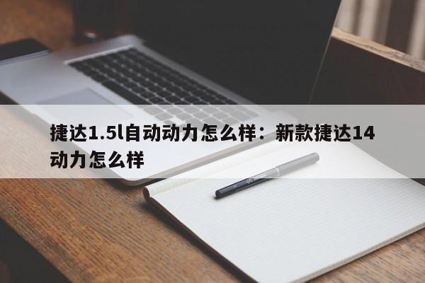 捷达1.5l自动动力怎么样：新款捷达14动力怎么样