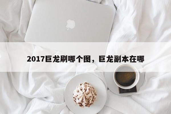 2017巨龙刷哪个图，巨龙副本在哪