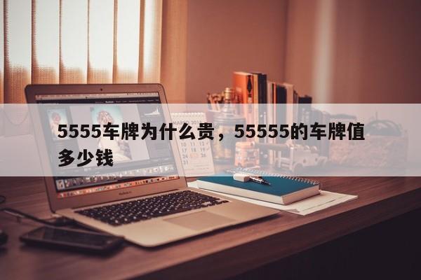 5555车牌为什么贵，55555的车牌值多少钱