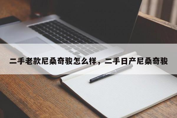 二手老款尼桑奇骏怎么样，二手日产尼桑奇骏