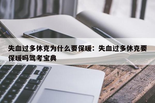 失血过多休克为什么要保暖：失血过多休克要保暖吗驾考宝典