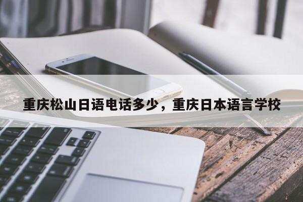 重庆松山日语电话多少，重庆日本语言学校