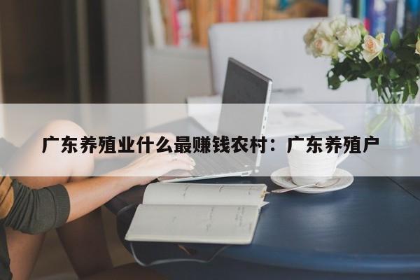 广东养殖业什么最赚钱农村：广东养殖户