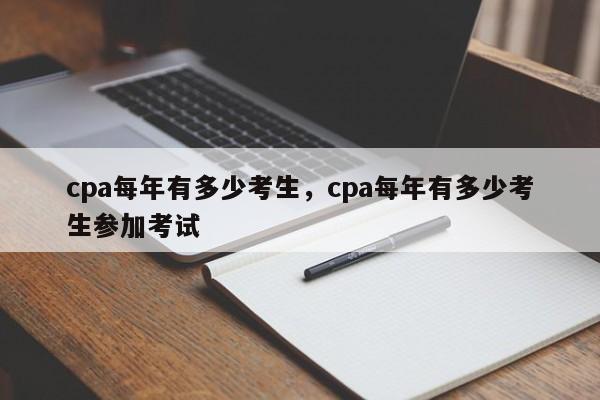 cpa每年有多少考生，cpa每年有多少考生参加考试