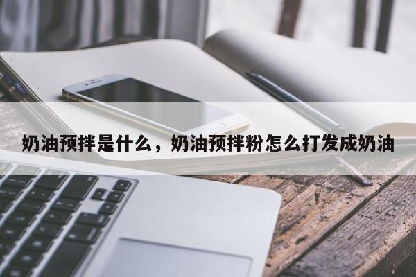 奶油预拌是什么，奶油预拌粉怎么打发成奶油