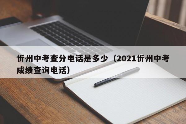 忻州中考查分电话是多少（2021忻州中考成绩查询电话）