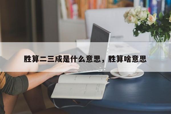 胜算二三成是什么意思，胜算啥意思