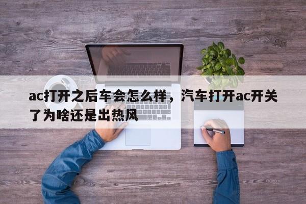 ac打开之后车会怎么样，汽车打开ac开关了为啥还是出热风